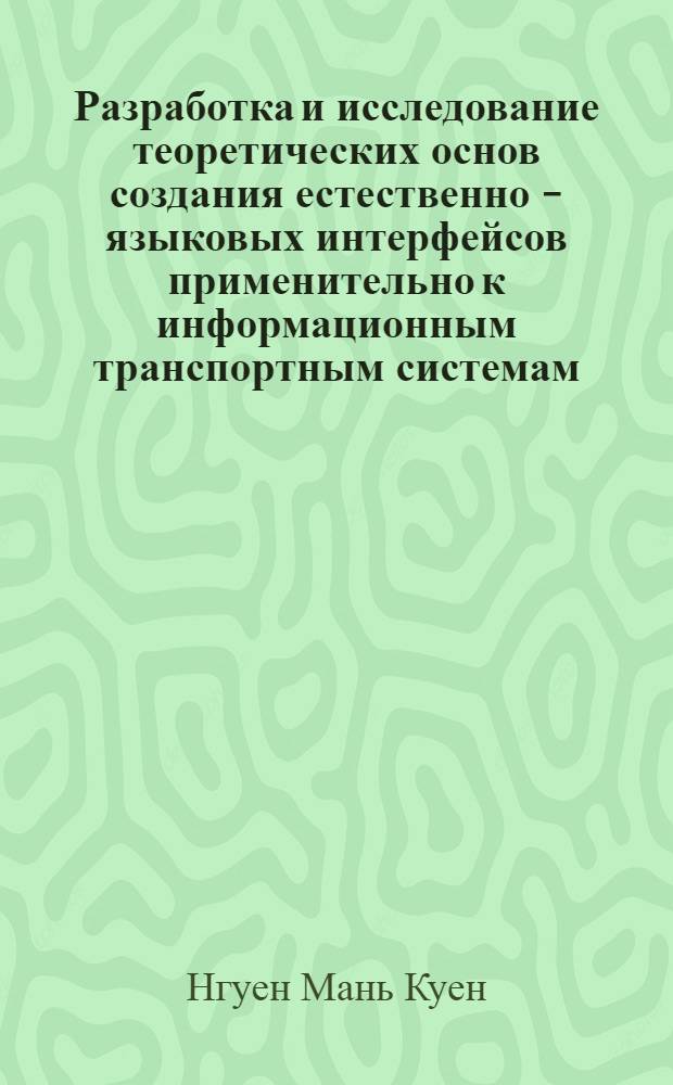 Разработка и исследование теоретических основ создания естественно - языковых интерфейсов применительно к информационным транспортным системам : Автореф. дис. на соиск. учен. степ. к.т.н. : Спец. 05.13.17