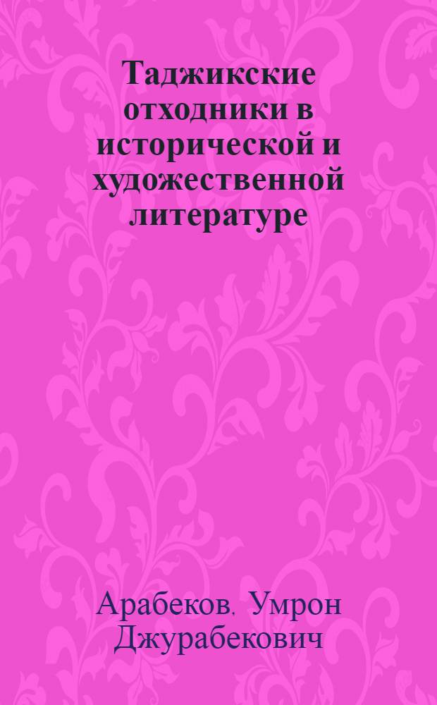 Таджикские отходники в исторической и художественной литературе: (Конец XIX - начало XX вв.) : Автореф. дис. на соиск. учен. степ. к.ист.н. : Спец. 07.00.02