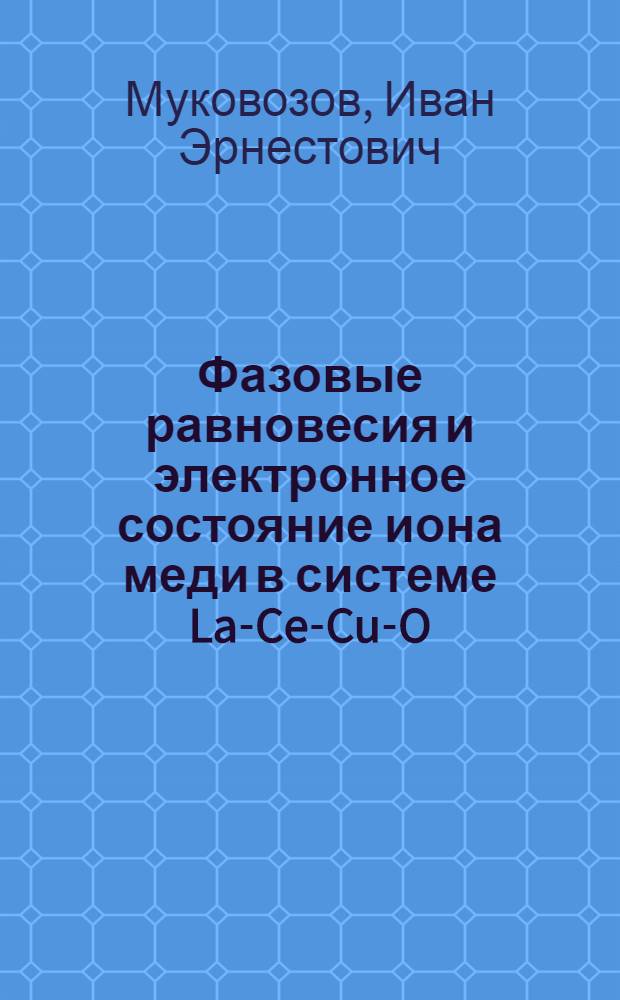 Фазовые равновесия и электронное состояние иона меди в системе La-Ce-Cu-O : Автореф. дис. на соиск. учен. степ. к.х.н. : Спец. 02.00.04