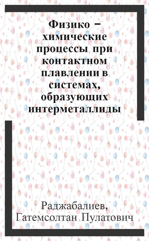 Физико - химические процессы при контактном плавлении в системах, образующих интерметаллиды : Автореф. дис. на соиск. учен. степ. к.т.н. : Спец. 01.04.14