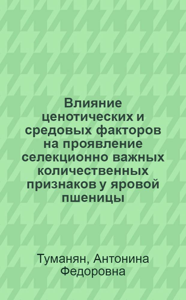 Влияние ценотических и средовых факторов на проявление селекционно важных количественных признаков у яровой пшеницы : Автореф. дис. на соиск. учен. степ. к.с.-х.н. : Спец. 06.01.05