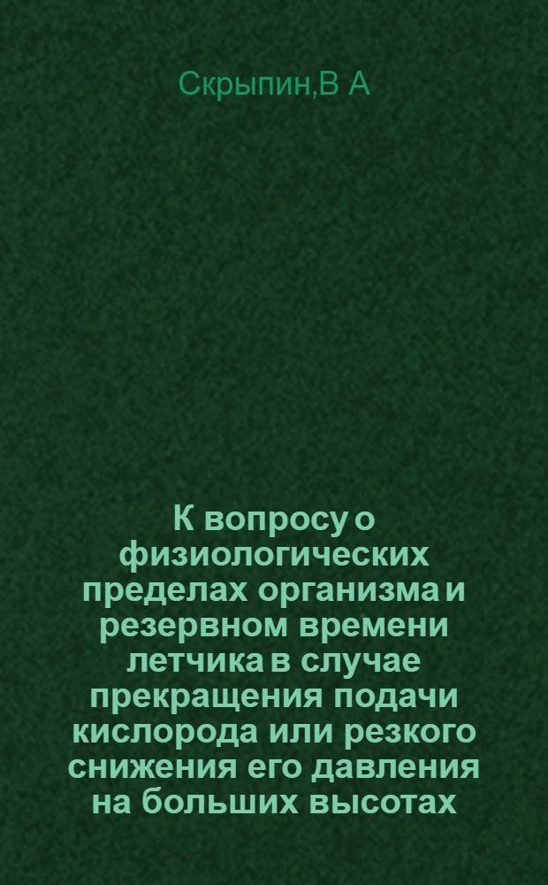 К вопросу о физиологических пределах организма и резервном времени летчика в случае прекращения подачи кислорода или резкого снижения его давления на больших высотах : (Эксперим. исслед.) : Автореф. дис. на соиск. учен. степ. к.м.н