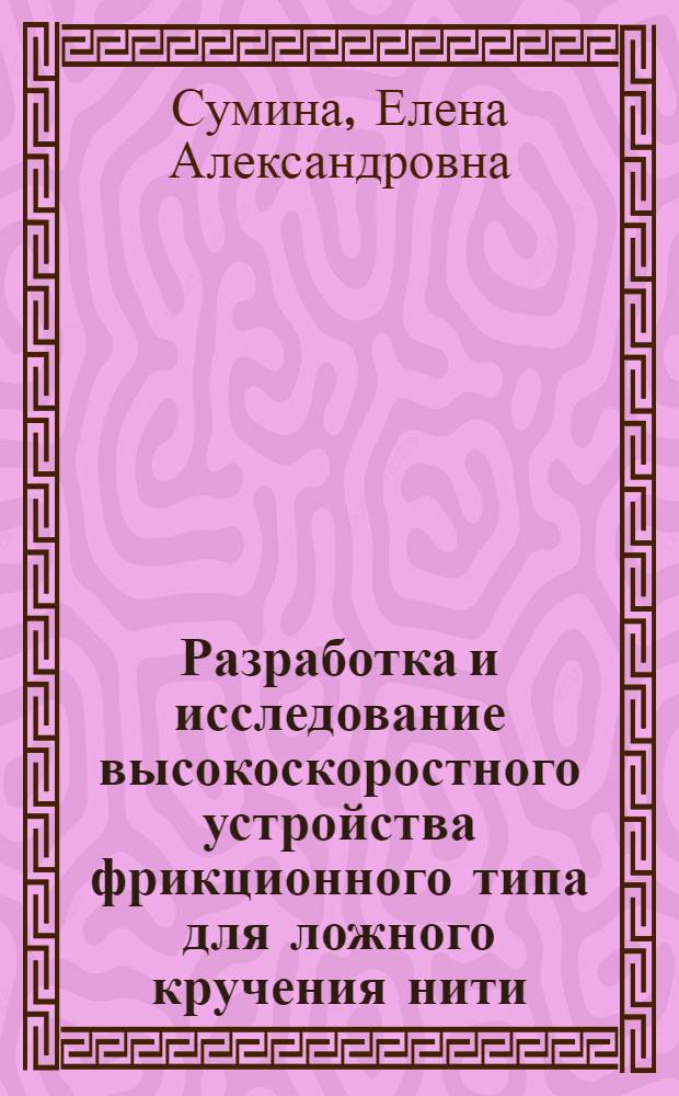 Разработка и исследование высокоскоростного устройства фрикционного типа для ложного кручения нити : Автореф. дис. на соиск. учен. степ. к.т.н. : Спец. 05.02.13