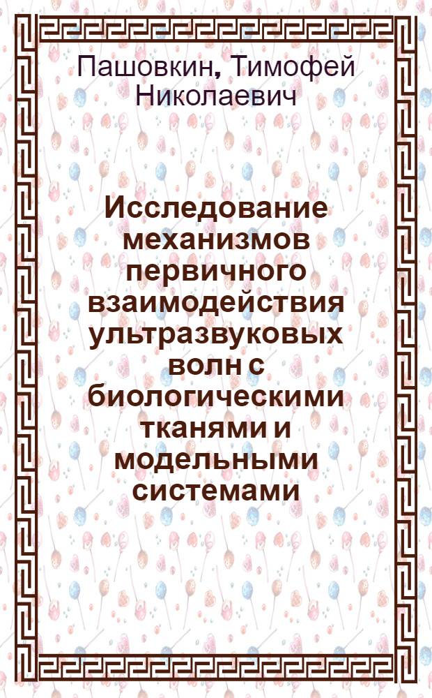 Исследование механизмов первичного взаимодействия ультразвуковых волн с биологическими тканями и модельными системами : Автореф. дис. на соиск. учен. степ. к.б.н. : Спец. 03.00.02