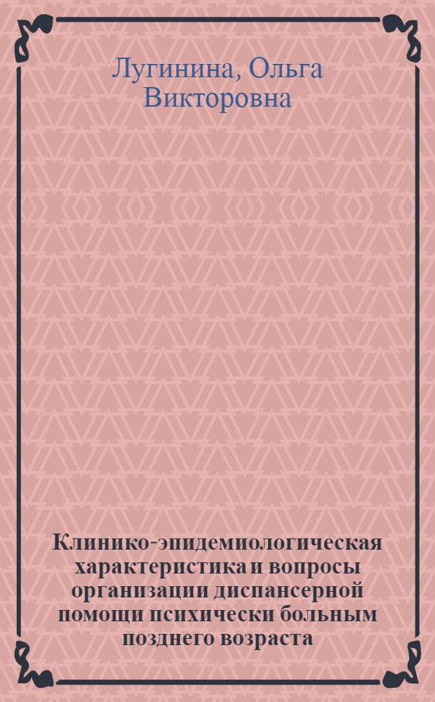 Клинико-эпидемиологическая характеристика и вопросы организации диспансерной помощи психически больным позднего возраста : Автореф. дис. на соиск. учен. степ. к.м.н. : Спец. 14.00.18