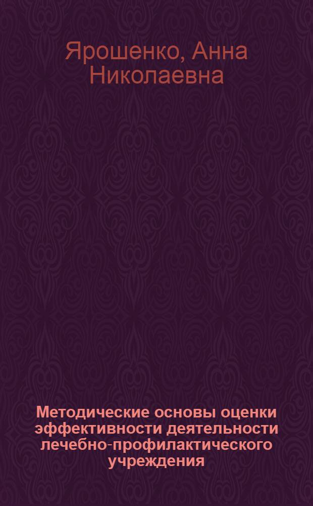 Методические основы оценки эффективности деятельности лечебно-профилактического учреждения : Автореф. дис. на соиск. учен. степ. к.м.н. : Спец. 14.00.33