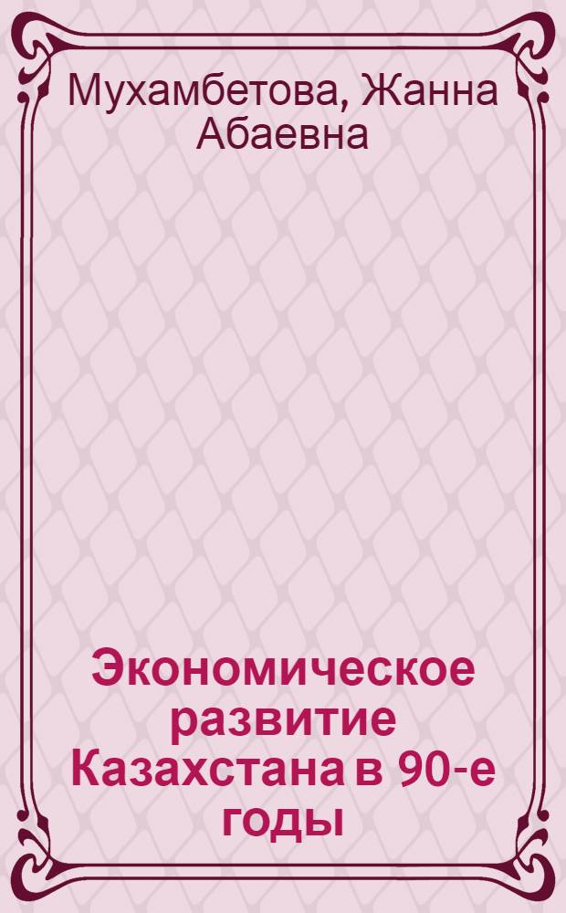 Экономическое развитие Казахстана в 90-е годы : Автореф. дис. на соиск. учен. степ. к.э.н. : Спец. 08.00.14
