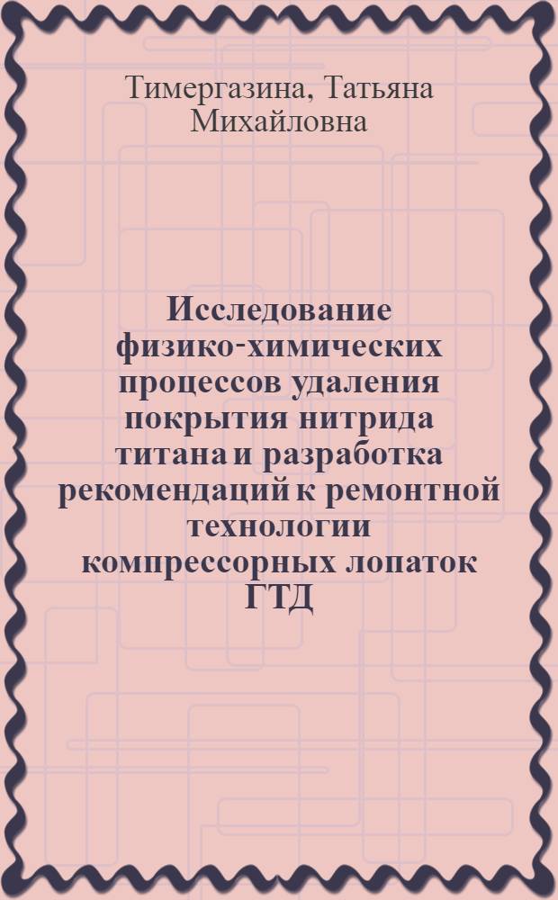 Исследование физико-химических процессов удаления покрытия нитрида титана и разработка рекомендаций к ремонтной технологии компрессорных лопаток ГТД : Автореф. дис. на соиск. учен. степ. к.т.н. : Спец. 05.03.01