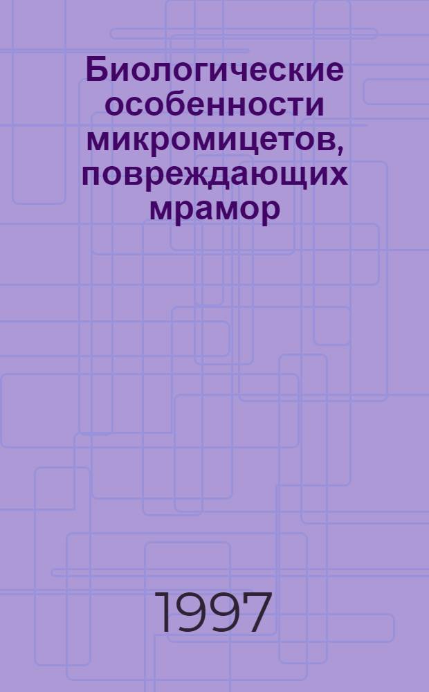 Биологические особенности микромицетов, повреждающих мрамор : Автореф. дис. на соиск. учен. степ. к.б.н. : Спец. 03.00.24