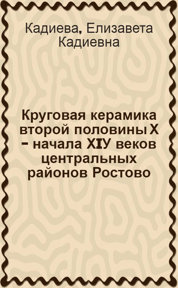 Круговая керамика второй половины Х - начала ХIУ веков центральных районов Ростово - Суздальской земли : Автореф. дис. на соиск. учен. степ. к.ист.н. : Спец. 07.00.06