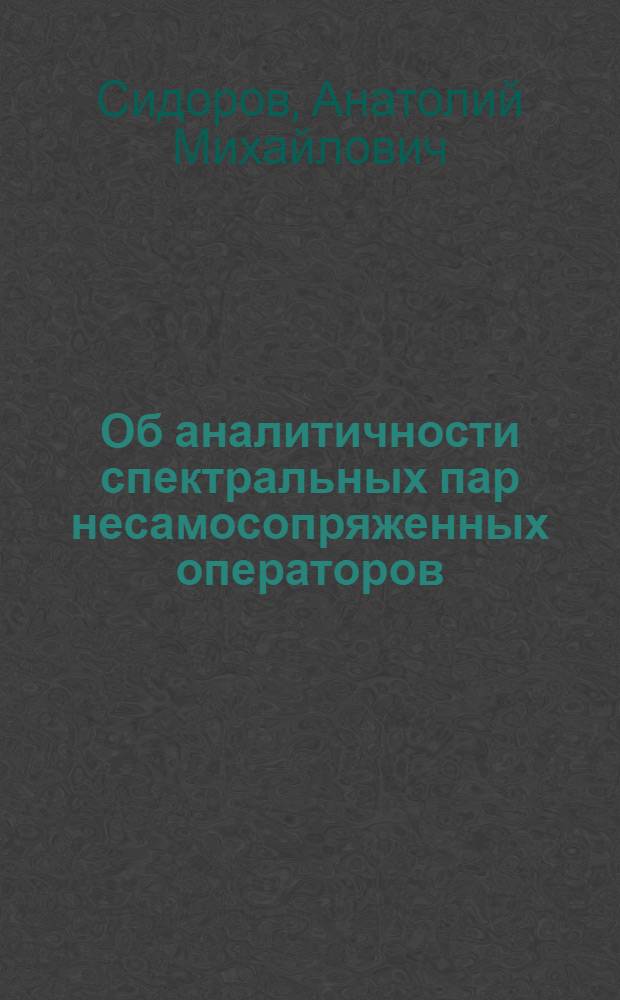 Об аналитичности спектральных пар несамосопряженных операторов : Автореф. дис. на соиск. учен. степ. к.ф.-м.н. : Спец. 01.01.01