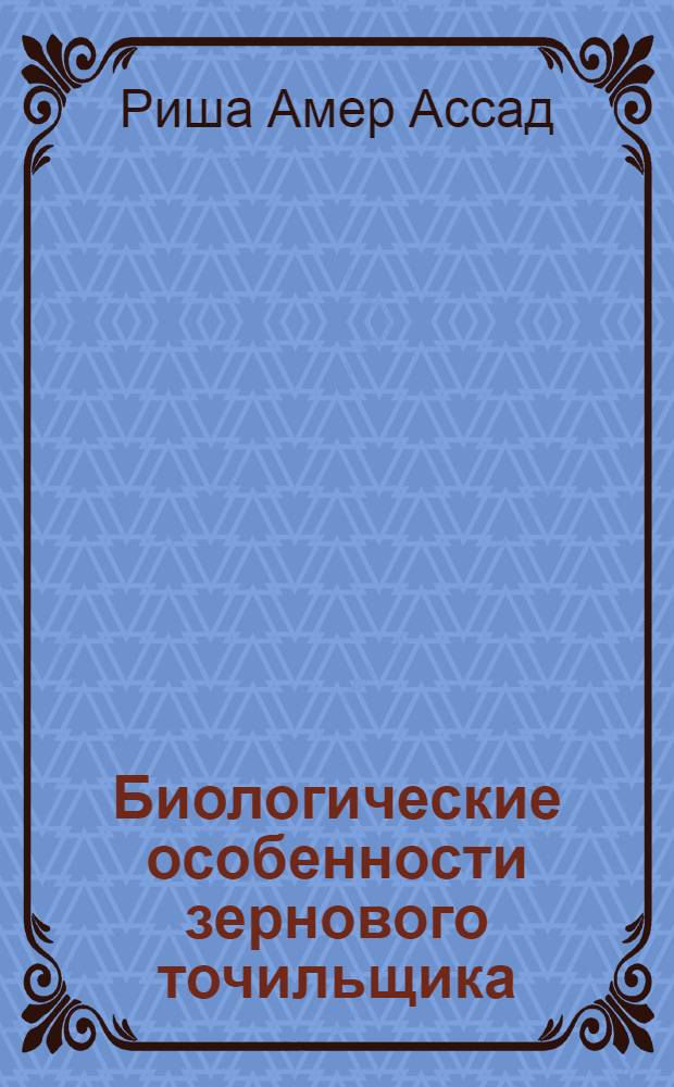 Биологические особенности зернового точильщика (RHIZOPERTHA DOMINICA F.) и обоснование мер борьбы с ним : Автореф. дис. на соиск. учен. степ. к.б.н. : Спец. 06.01.11