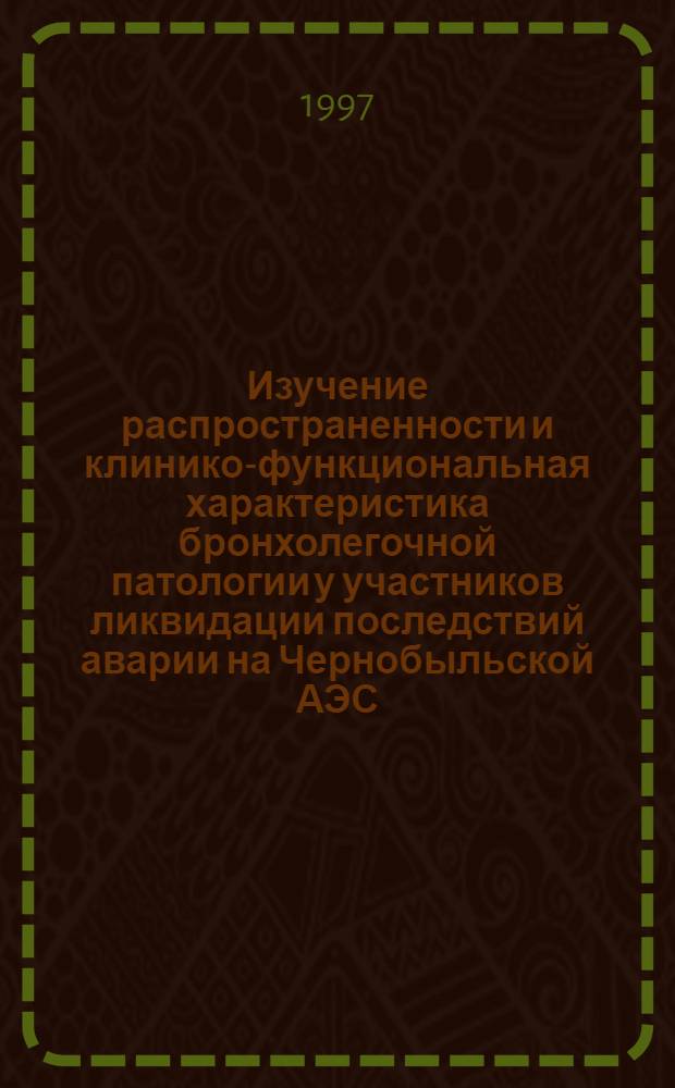 Изучение распространенности и клинико-функциональная характеристика бронхолегочной патологии у участников ликвидации последствий аварии на Чернобыльской АЭС : Автореф. дис. на соиск. учен. степ. к.м.н. : Спец. 14.00.05