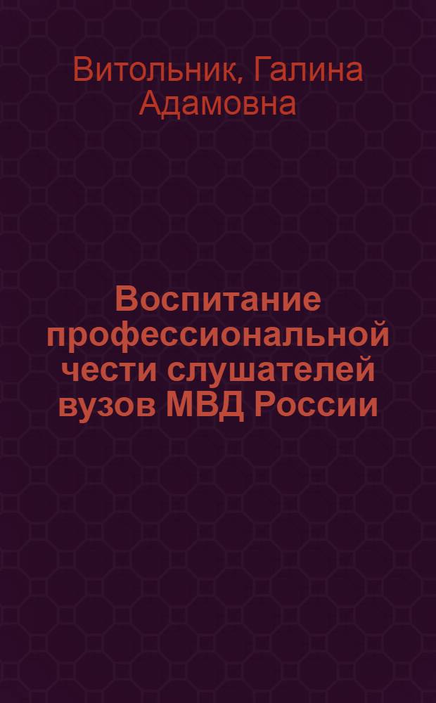 Воспитание профессиональной чести слушателей вузов МВД России : Автореф. дис. на соиск. учен. степ. к.п.н. : Спец. 13.00.01