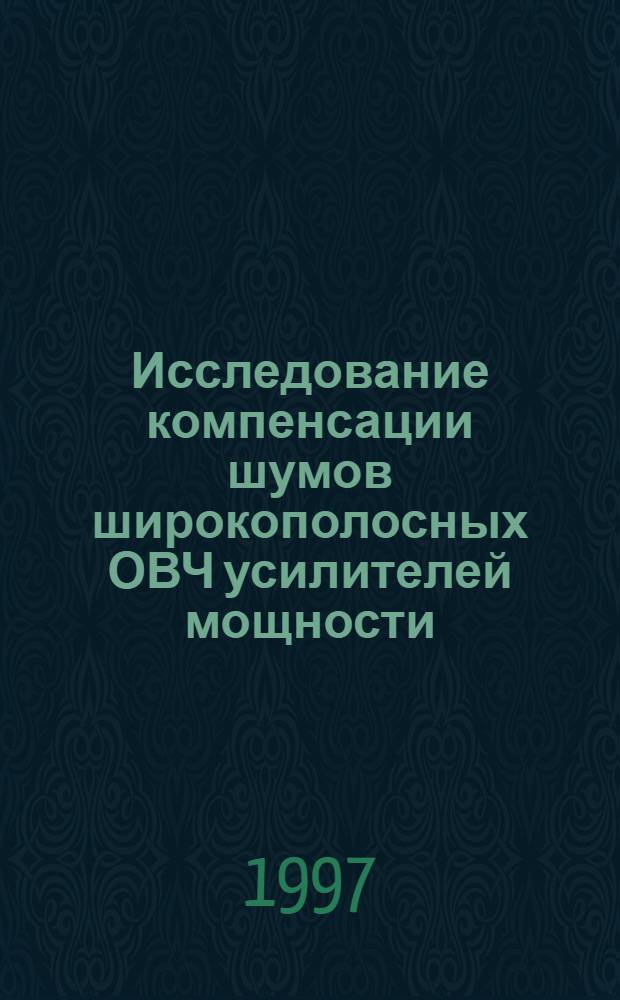 Исследование компенсации шумов широкополосных ОВЧ усилителей мощности : Автореф. дис. на соиск. учен. степ. к.т.н. : Спец. 05.12.17