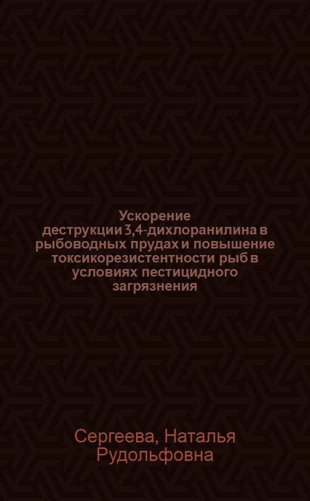 Ускорение деструкции 3,4-дихлоранилина в рыбоводных прудах и повышение токсикорезистентности рыб в условиях пестицидного загрязнения : Автореф. дис. на соиск. учен. степ. к.б.н. : Спец. 03.00.16