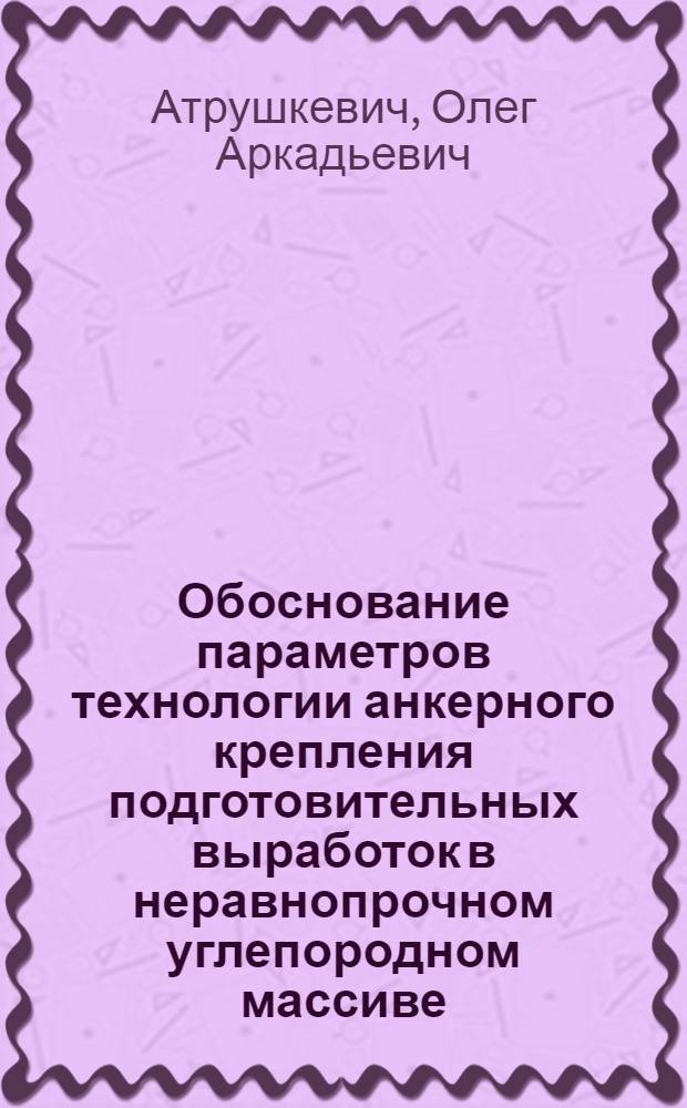 Обоснование параметров технологии анкерного крепления подготовительных выработок в неравнопрочном углепородном массиве : Автореф. дис. на соиск. учен. степ. к.т.н. : Спец. 05.15.02