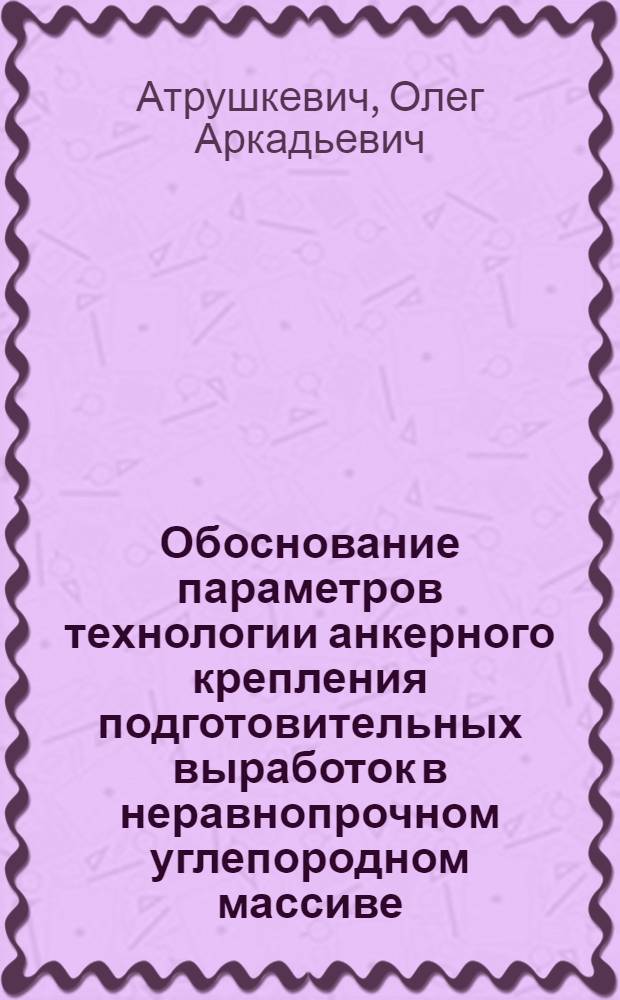 Обоснование параметров технологии анкерного крепления подготовительных выработок в неравнопрочном углепородном массиве : Автореф. дис. на соиск. учен. степ. к.т.н. : Спец. 05.15.02