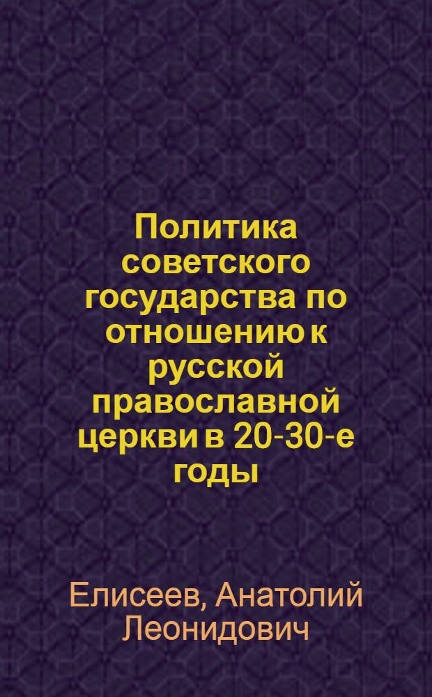 Политика советского государства по отношению к русской православной церкви в 20-30-е годы : Автореф. дис. на соиск. учен. степ. к.ист.н. : Спец. 07.00.02