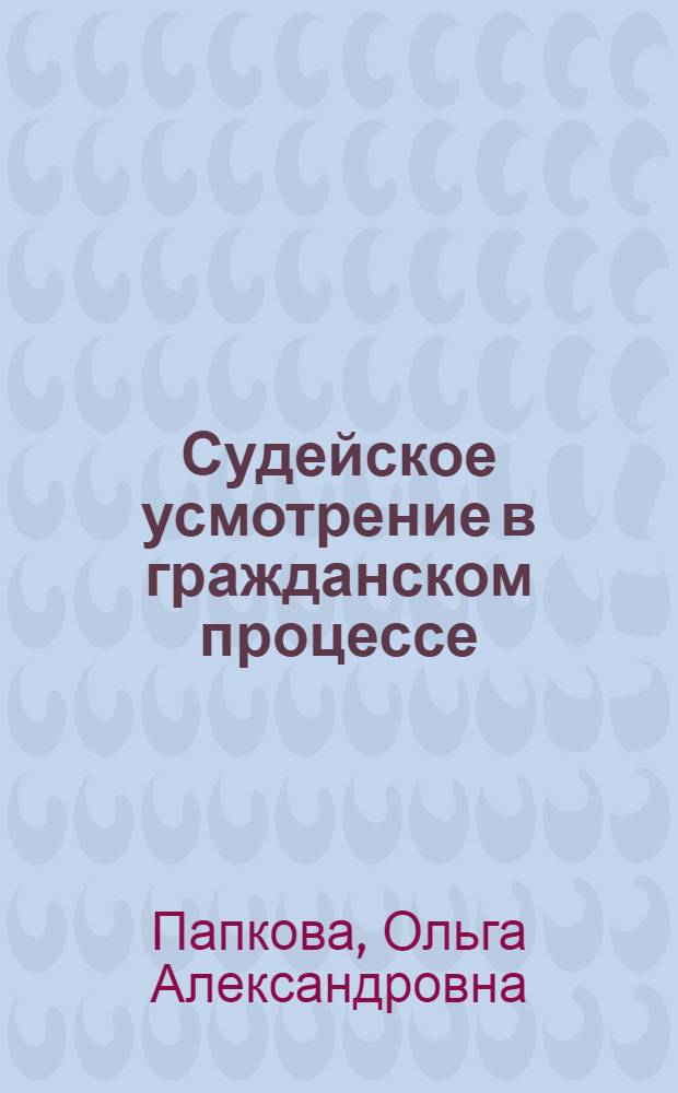 Судейское усмотрение в гражданском процессе : Автореф. дис. на соиск. учен. степ. к.ю.н. : Спец. 12.00.03