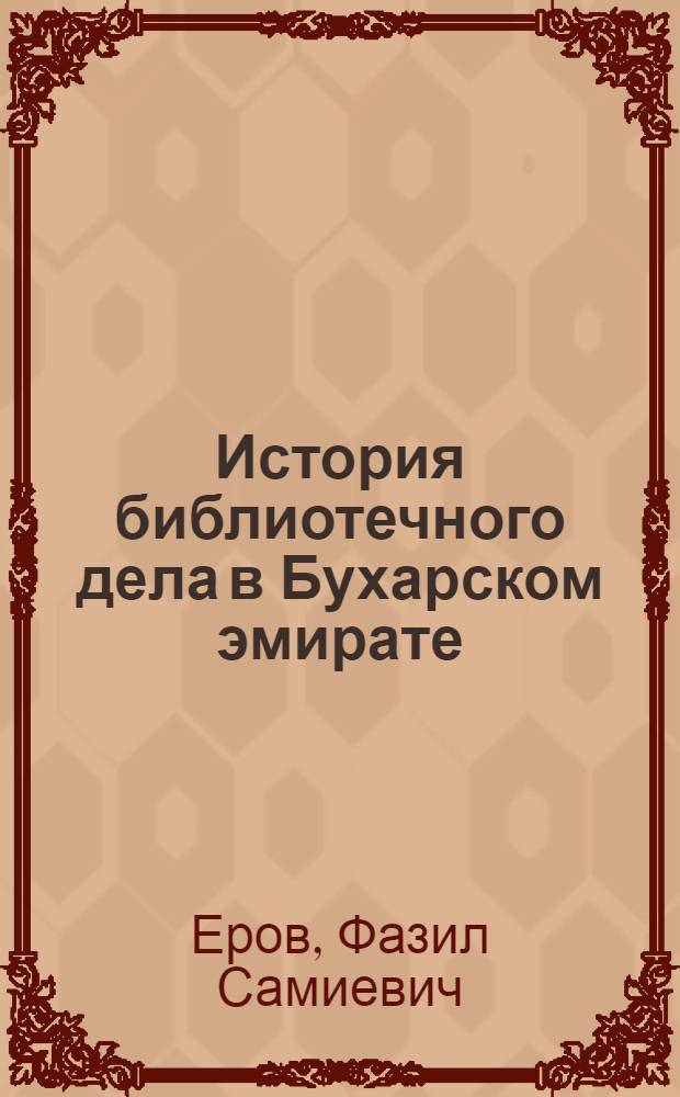 История библиотечного дела в Бухарском эмирате :(Вторая половина XIX -нач. XX в.) : Автореф. дис. на соиск. учен. степ. к.п.н. : Спец. 05.25.03