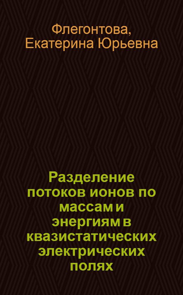 Разделение потоков ионов по массам и энергиям в квазистатических электрических полях : Автореф. дис. на соиск. учен. степ. к.ф.-м.н. : Спец. 01.04.04