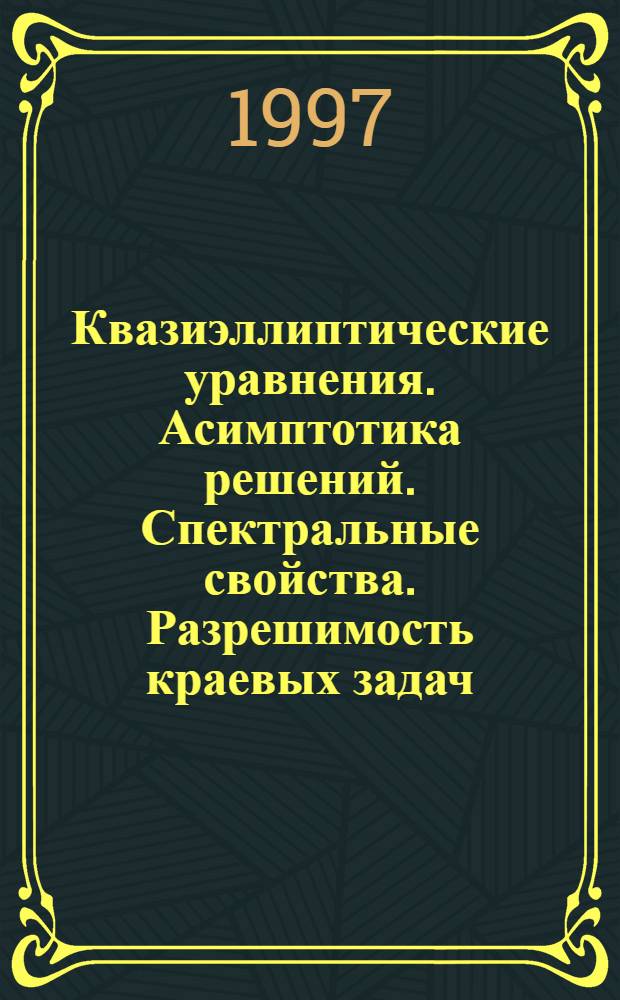 Квазиэллиптические уравнения. Асимптотика решений. Спектральные свойства. Разрешимость краевых задач : Автореф. дис. на соиск. учен. степ. д.ф.-м.н. : Спец. 01.01.02
