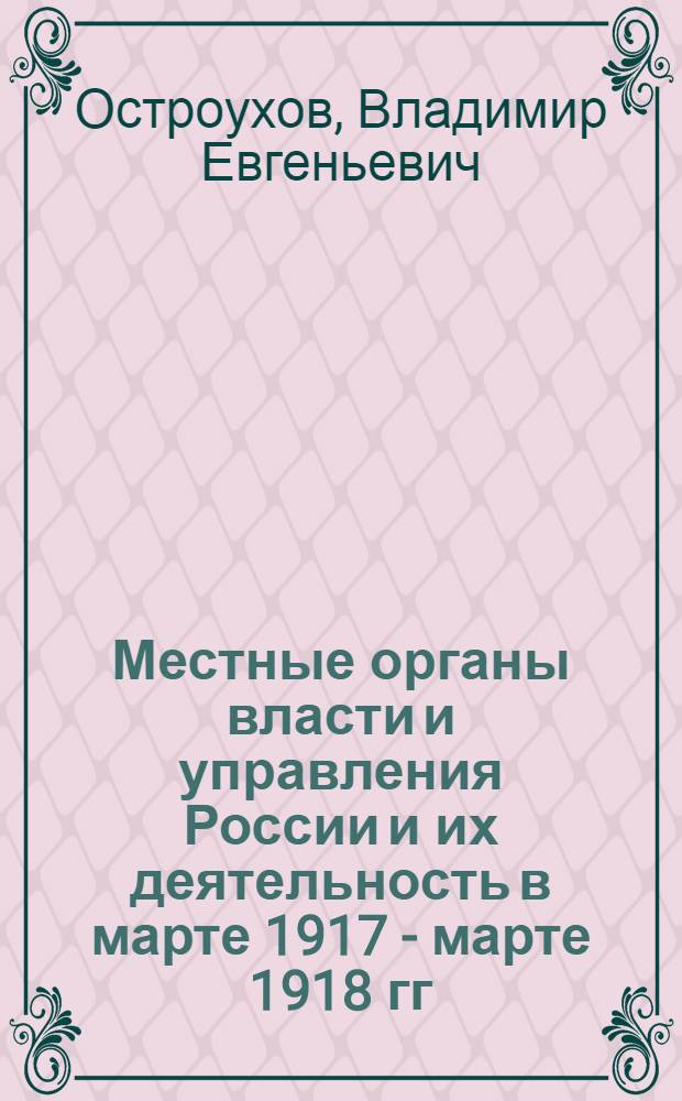 Местные органы власти и управления России и их деятельность в марте 1917 - марте 1918 гг.: (На материалах Тул. губернии) : Автореф. дис. на соиск. учен. степ. к.ист.н. : Спец. 07.00.02