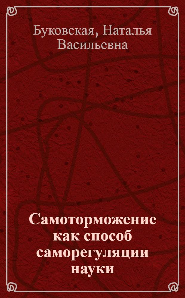 Самоторможение как способ саморегуляции науки : Автореф. дис. на соиск. учен. степ. к.филос.н. : Спец. 09.00.01