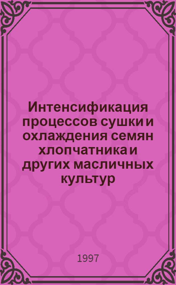 Интенсификация процессов сушки и охлаждения семян хлопчатника и других масличных культур : Автореф. дис. на соиск. учен. степ. д.т.н. : Спец. 05.18.12