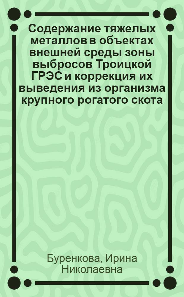 Содержание тяжелых металлов в объектах внешней среды зоны выбросов Троицкой ГРЭС и коррекция их выведения из организма крупного рогатого скота : Автореф. дис. на соиск. учен. степ. к.вет.н. : Спец. 16.00.04