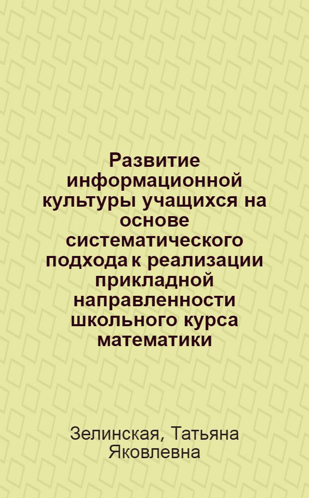 Развитие информационной культуры учащихся на основе систематического подхода к реализации прикладной направленности школьного курса математики: (На прим. курса алгебры 7-9 кл.) : Автореф. дис. на соиск. учен. степ. к.п.н. : Спец. 13.00.02