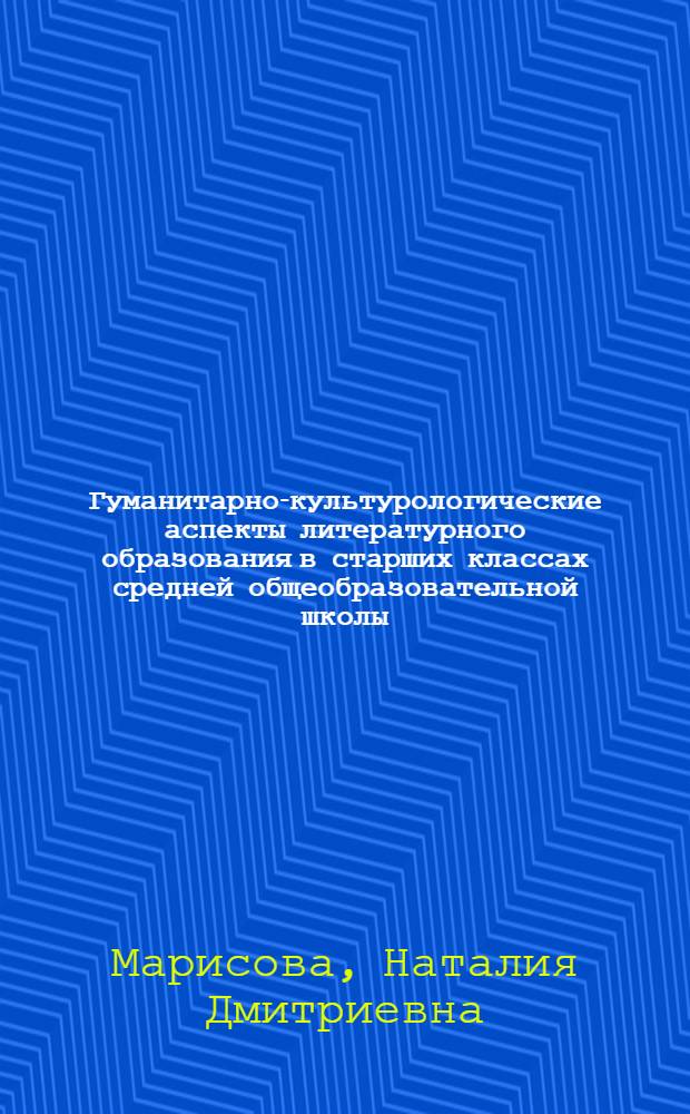 Гуманитарно-культурологические аспекты литературного образования в старших классах средней общеобразовательной школы : Автореф. дис. на соиск. учен. степ. к.п.н. : Спец. 13.00.01