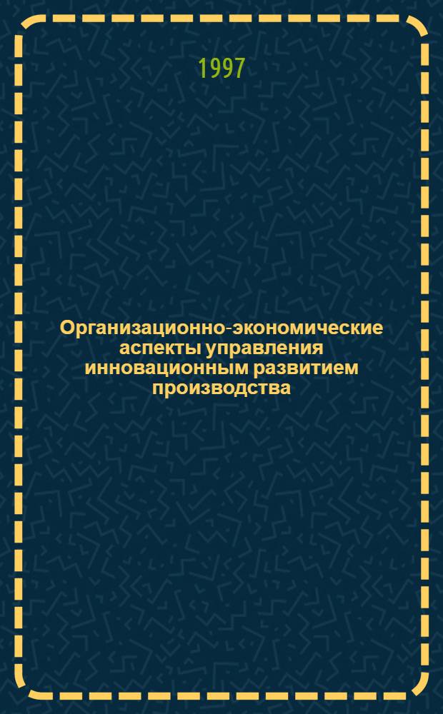 Организационно-экономические аспекты управления инновационным развитием производства : Автореф. дис. на соиск. учен. степ. к.э.н. : Спец. 08.00.05
