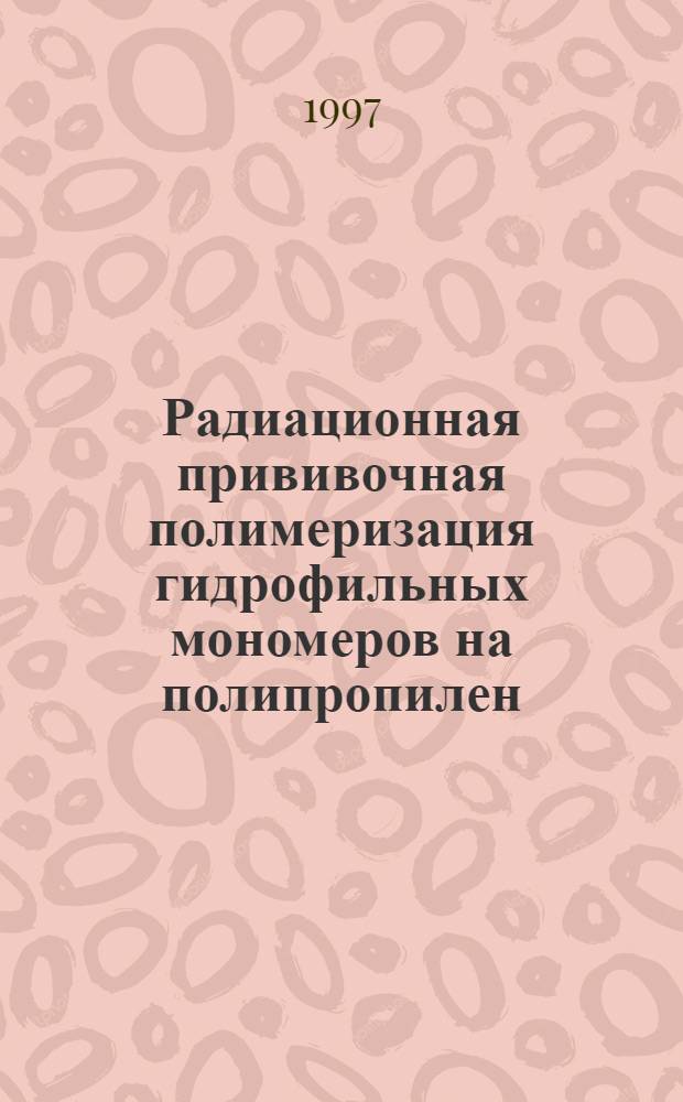 Радиационная прививочная полимеризация гидрофильных мономеров на полипропилен : Автореф. дис. на соиск. учен. степ. к.х.н. : Спец. 02.00.06