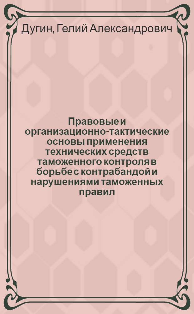 Правовые и организационно-тактические основы применения технических средств таможенного контроля в борьбе с контрабандой и нарушениями таможенных правил : Автореф. дис. на соиск. учен. степ. к.ю.н. : Спец. 12.00.09