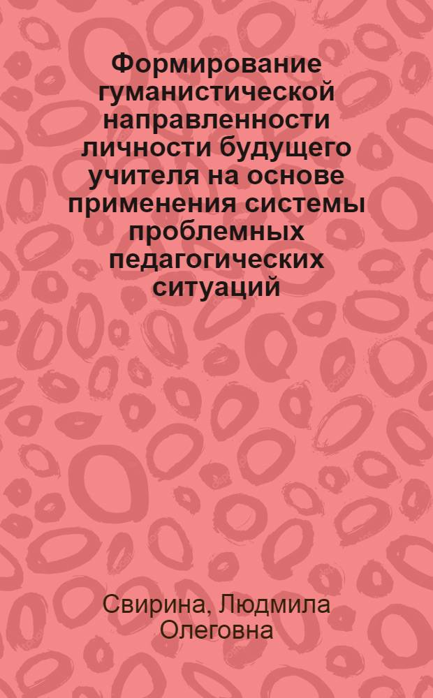 Формирование гуманистической направленности личности будущего учителя на основе применения системы проблемных педагогических ситуаций : Автореф. дис. на соиск. учен. степ. к.п.н. : Спец. 13.00.01