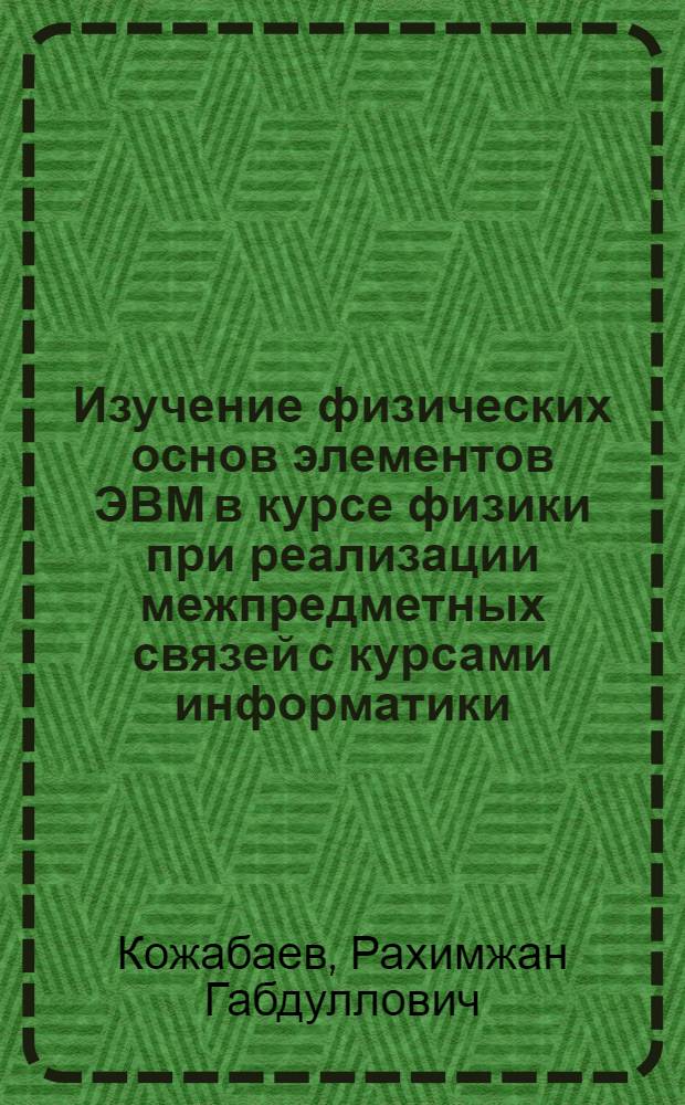 Изучение физических основ элементов ЭВМ в курсе физики при реализации межпредметных связей с курсами информатики, математики и технологии в средней школе : Автореф. дис. на соиск. учен. степ. к.п.н. : Спец. 13.00.02