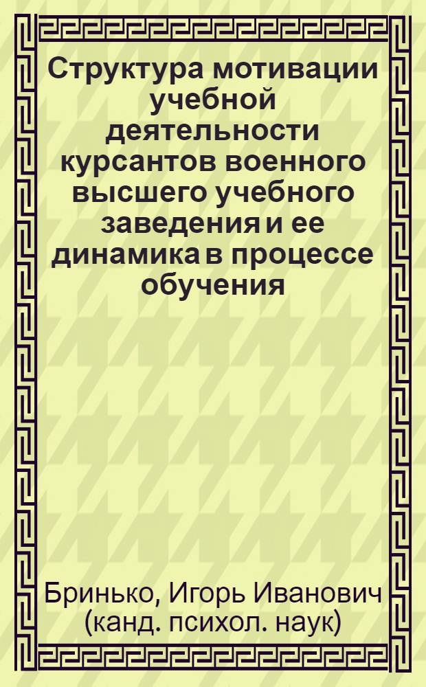 Структура мотивации учебной деятельности курсантов военного высшего учебного заведения и ее динамика в процессе обучения : Автореф. дис. на соиск. учен. степ. к.психол.н. : Спец. 19.00.07