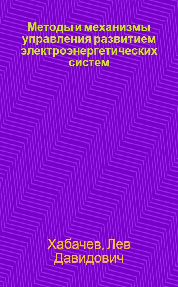 Методы и механизмы управления развитием электроэнергетических систем : Автореф. дис. на соиск. учен. степ. д.э.н. : Спец. 08.00.05