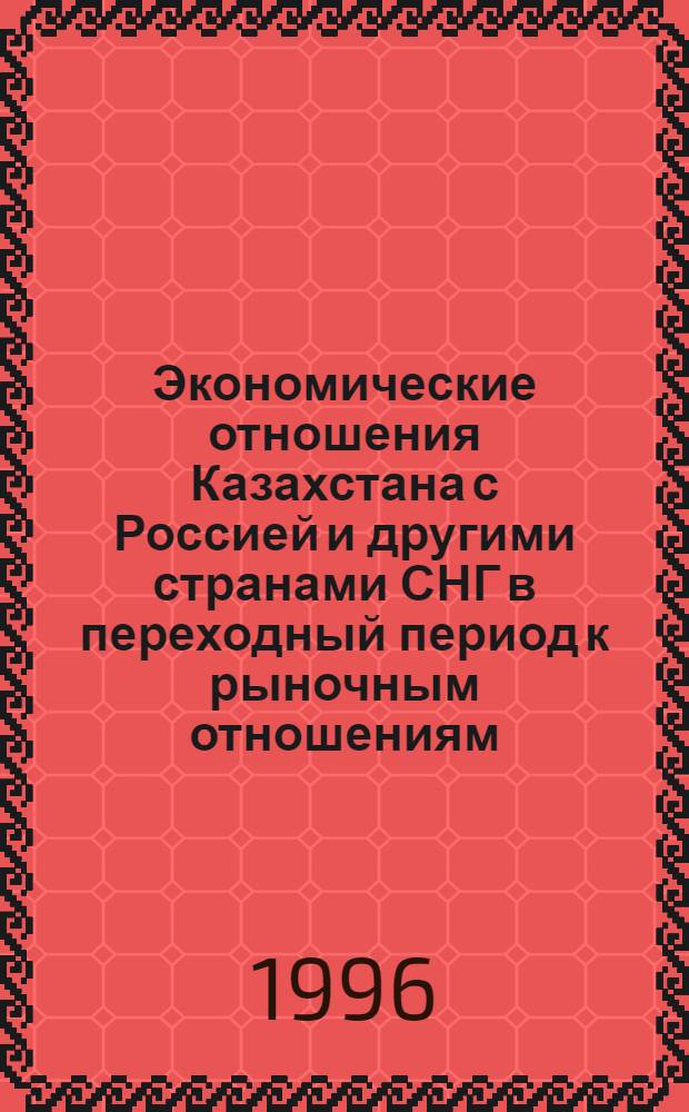 Экономические отношения Казахстана с Россией и другими странами СНГ в переходный период к рыночным отношениям : Автореф. дис. на соиск. учен. степ. к.э.н. : Спец. 08.00.14