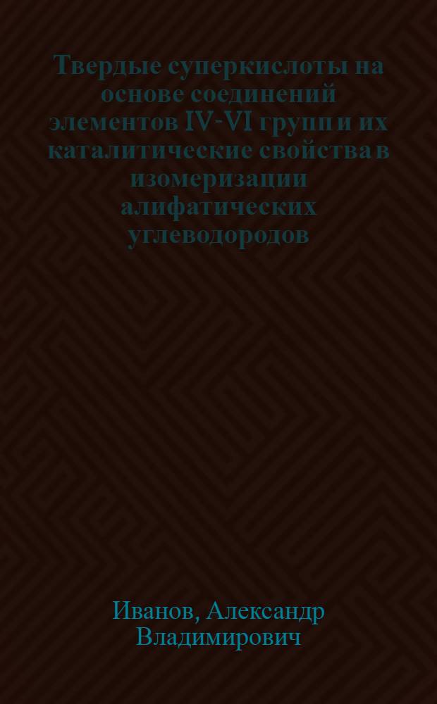 Твердые суперкислоты на основе соединений элементов IV-VI групп и их каталитические свойства в изомеризации алифатических углеводородов : Автореф. дис. на соиск. учен. степ. к.х.н. : Спец. 02.00.15