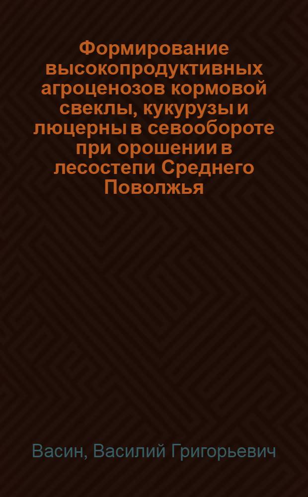 Формирование высокопродуктивных агроценозов кормовой свеклы, кукурузы и люцерны в севообороте при орошении в лесостепи Среднего Поволжья : Автореф. дис. на соиск. учен. степ. д.с.-х.н. : Спец. 06.01.09