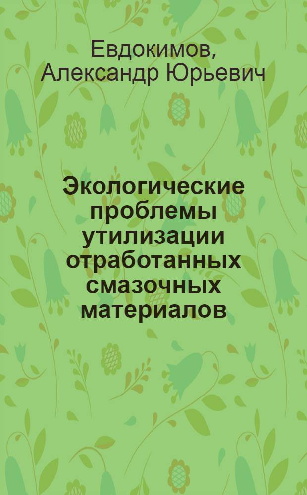 Экологические проблемы утилизации отработанных смазочных материалов : Автореф. дис. на соиск. учен. степ. д.т.н. : Спец. 11.00.11