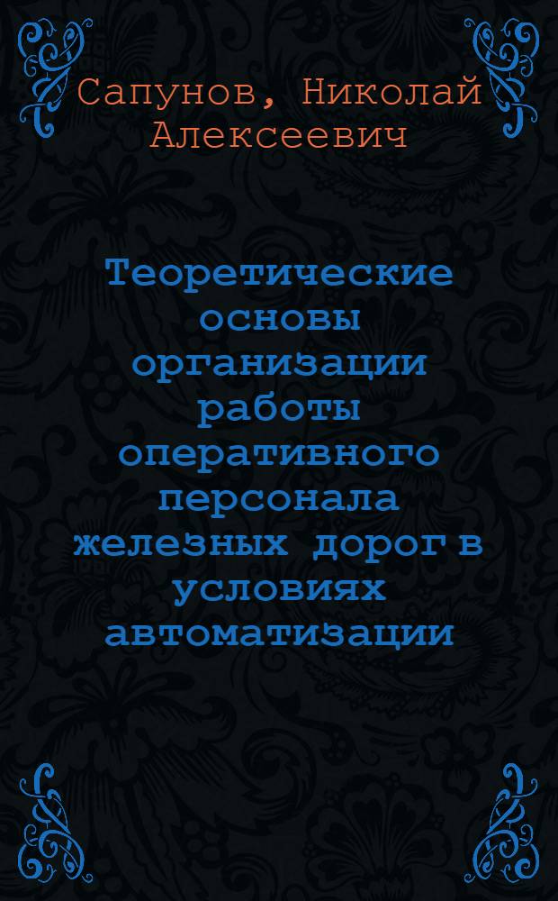 Теоретические основы организации работы оперативного персонала железных дорог в условиях автоматизации : Автореф. дис. на соиск. учен. степ. д.т.н. : Спец. 05.22.08
