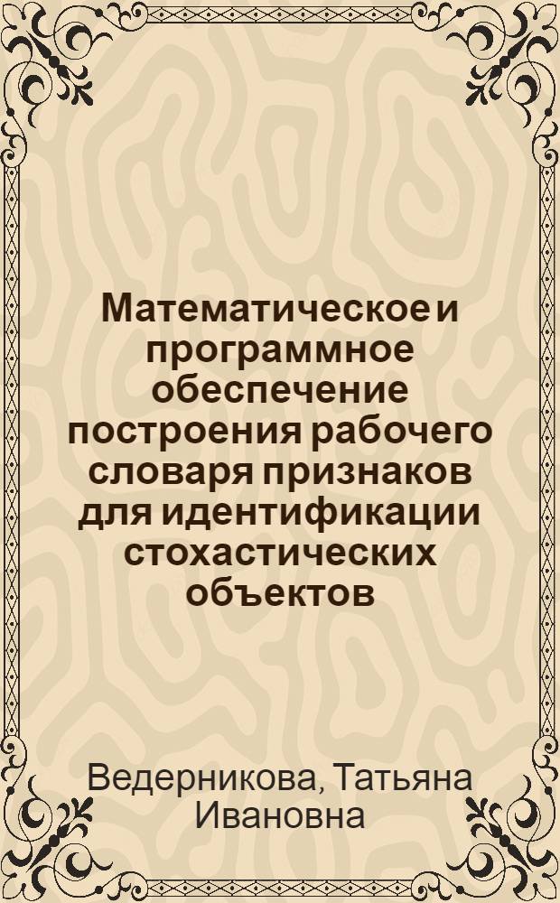 Математическое и программное обеспечение построения рабочего словаря признаков для идентификации стохастических объектов : Автореф. дис. на соиск. учен. степ. к.т.н. : Спец. 05.13.11