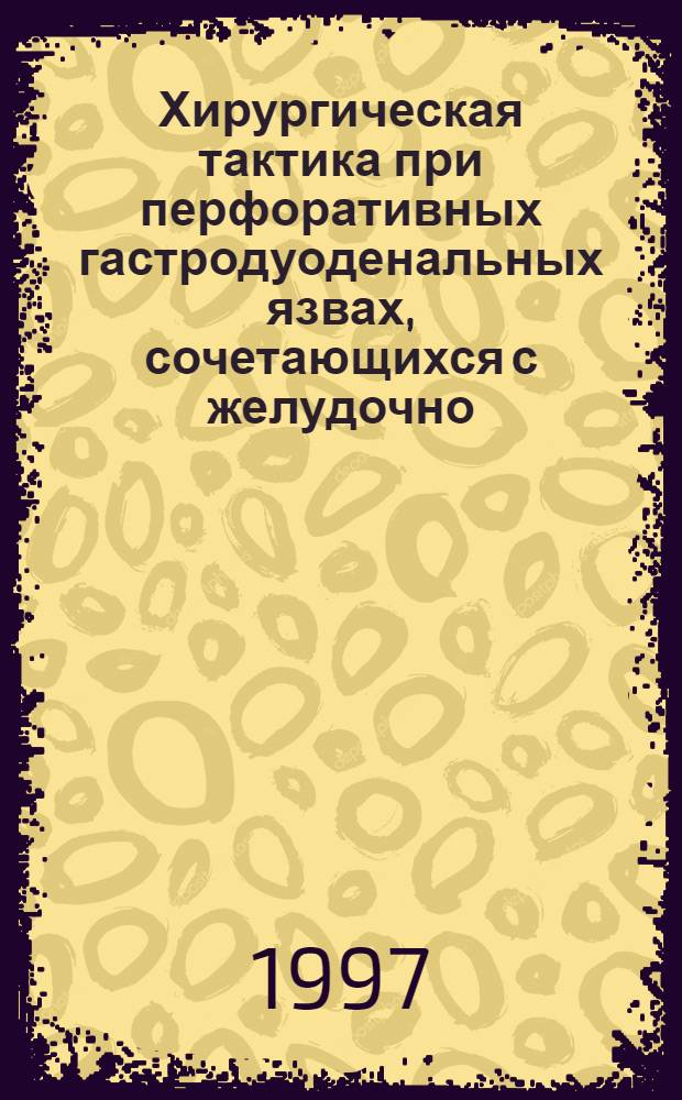 Хирургическая тактика при перфоративных гастродуоденальных язвах, сочетающихся с желудочно - кишечным кровотечением : Автореф. дис. на соиск. учен. степ. к.м.н. : Спец. 14.00.27
