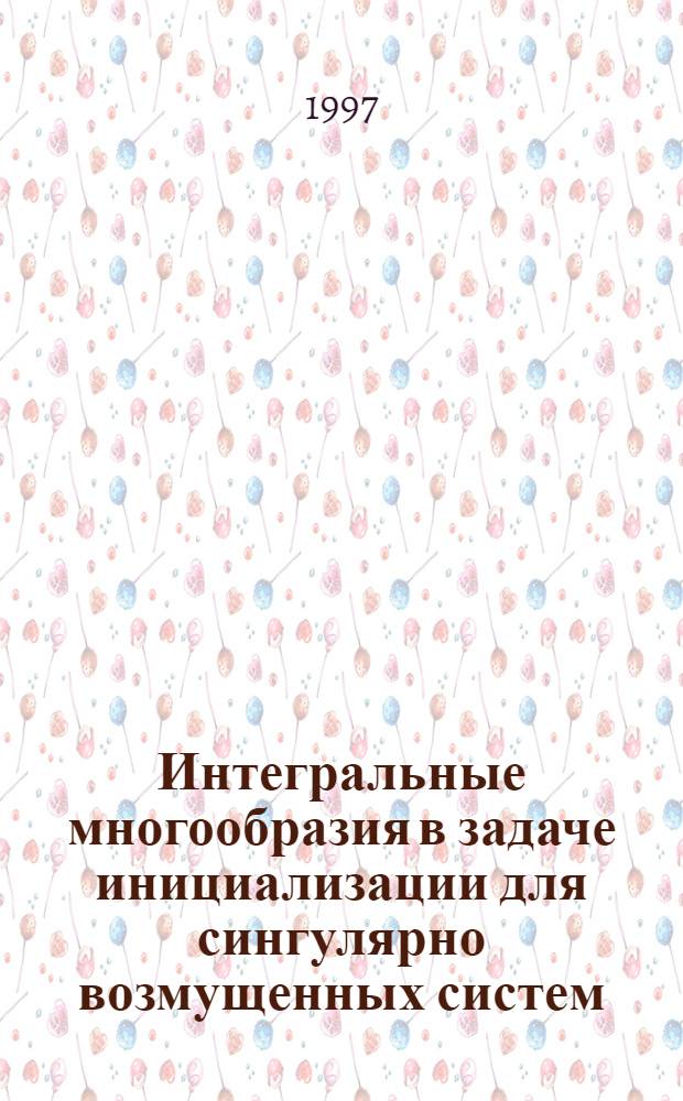 Интегральные многообразия в задаче инициализации для сингулярно возмущенных систем : Автореф. дис. на соиск. учен. степ. к.ф.-м.н. : Спец. 01.01.02