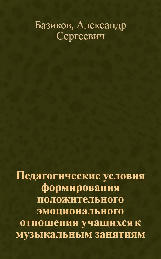Педагогические условия формирования положительного эмоционального отношения учащихся к музыкальным занятиям : (На материале учеб. работы в муз.-исполн. кл.) : Автореф. дис. на соиск. учен. степ. к.п.н. : Спец. 13.00.02