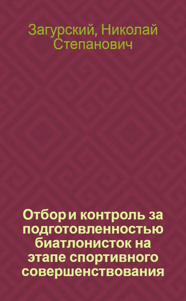 Отбор и контроль за подготовленностью биатлонисток на этапе спортивного совершенствования : Автореф. дис. на соиск. учен. степ. к.п.н. : Спец. 13.00.04